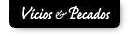 V&iacute;cios & Pecados